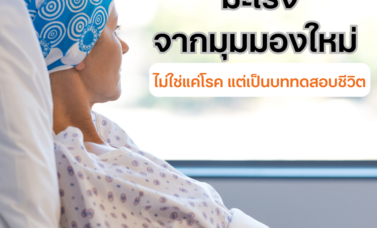 มะเร็งจากมุมมองใหม่: ไม่ใช่แค่โรค แต่เป็นบททดสอบชีวิต