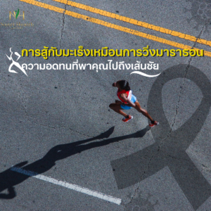การสู้กับมะเร็งเหมือนการวิ่งมาราธอน ความอดทนที่พาคุณไปถึงเส้นชัย
